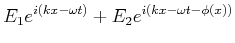 $\displaystyle E_1 e^{i(kx-\omega t)}+ E_2 e^{i(kx-\omega t-\phi(x))}$