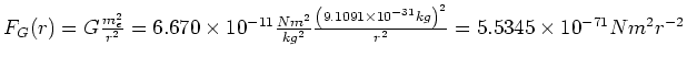 $F_G(r) = G\frac{m_e^2}{r^2} = 6.670 \times
10^{-11} \frac{N m^2}{kg^2} \frac{\left(9.1091 \times 10^{-31} kg \right)^2}{r^2} = 5.5345 \times 10^{-71} N
m^2r^{-2}$