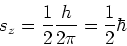 \begin{displaymath}
s_z = \frac{1}{2} \frac{h}{2\pi}=\frac{1}{2}\hbar
\end{displaymath}