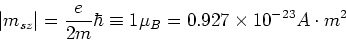 \begin{displaymath}
\left\vert m_{s,z}\right\vert=\frac{e}{2m}\hbar \equiv 1 \mu_B = 0.927\times10^{-23}A\cdot m^2
\end{displaymath}