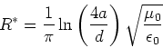 \begin{displaymath}
R^* = \frac{1}{\pi} \ln\left(\frac{4a}{d}\right)\sqrt{\frac{\mu_0}{\epsilon_0}}\end{displaymath}