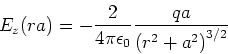 \begin{displaymath}
E_z(r,a) = -\frac{2}{4\pi\epsilon_0}\frac{qa}{\left(r^2+a^2\right)^{3/2}}
\end{displaymath}