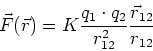 \begin{displaymath}
\vec F(\vec r) = K \frac{q_1 \cdot q_2}{r_{12}^2} \frac{\vec r_{12}}{r_{12}}
\end{displaymath}