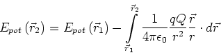 \begin{displaymath}
E_{pot}\left( \vec{r}_{2}\right) =E_{pot}\left( \vec{r}_{1}\...
...\epsilon _{0}} \frac{qQ}{r^{2}}\frac{\vec{r}}{r}\cdot d\vec{r}
\end{displaymath}
