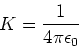 \begin{displaymath}
K = \frac{1}{4 \pi \epsilon_0}
\end{displaymath}