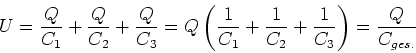 \begin{displaymath}
U=\frac{Q}{C_{1}}+\frac{Q}{C_{2}}+\frac{Q}{C_{3}}
=Q\left( ...
...}}+\frac{1}{C_{2}}+\frac{1}{C_{3}}\right) =\frac{Q}{ C_{ges.}}
\end{displaymath}