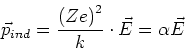 \begin{displaymath}
\vec{p}_{ind}=\frac{\left( Ze\right) ^{2}}{k}\cdot\vec{E}=\alpha\vec{E}
\end{displaymath}