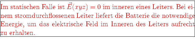 \framebox[0.9\textwidth]{\begin{minipage}{0.9\textwidth}\large\textcolor{red}{Im...
...as elektrische Feld im Inneren des Leiters aufrecht
zu erhalten.}\end{minipage}}