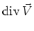 $\displaystyle \textrm{div} {}\vec V$