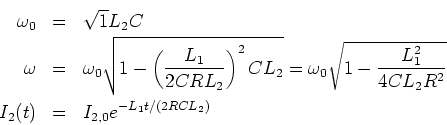 \begin{eqnarray*}
\omega_0 &=& \sqrt{1}{L_2C}\\
\omega &=& \omega_0\sqrt{1-\l...
...frac{L_1^2}{4CL_2R^2}}\\
I_2(t) &=& I_{2,0}e^{-L_1t/(2RCL_2)}
\end{eqnarray*}