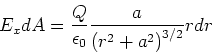 \begin{displaymath}E_{x}dA=\frac{Q}{\epsilon_{0}}
\frac{a}{\left( r^{2}+a^{2}\right) ^{3/2}}rdr\end{displaymath}