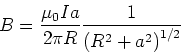 \begin{displaymath}B=\frac{\mu_{0}Ia}{2\pi R}
\frac{1}{\left( R^{2}+a^{2}\right) ^{1/2}}\end{displaymath}