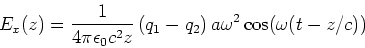 \begin{displaymath}E_x(z) = \frac{1}{4\pi\epsilon_0 c^2z}\left(q_1-q_2\right)a\omega^2\cos(\omega (t-z/c))\end{displaymath}