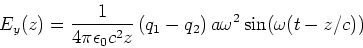 \begin{displaymath}E_y(z) = \frac{1}{4\pi\epsilon_0 c^2z}\left(q_1-q_2\right)a\omega^2\sin(\omega
(t-z/c))\end{displaymath}