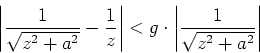 \begin{displaymath}\left\vert\frac{1}{\sqrt{z^2+a^2}}-\frac{1}{z}\right\vert < g\cdot \left\vert\frac{1}{\sqrt{z^2+a^2}}\right\vert\end{displaymath}