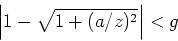 \begin{displaymath}\left\vert 1-\sqrt{1+(a/z)^2}\right\vert < g\end{displaymath}