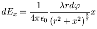 $\displaystyle dE_{x}=\frac{1}{4\pi\epsilon_0}\frac{\lambda rd\varphi}{\left(
r^{2}+x^{2}\right) ^{\frac{3}{2}}}x$