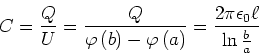 \begin{displaymath}
C=\frac{Q}{U}=\frac{Q}{\varphi \left( b\right) -\varphi \left( a\right) }=%%
\frac{2\pi \epsilon _{0}\ell}{\ln\frac{b}{a}}
\end{displaymath}