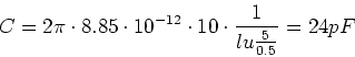 \begin{displaymath}
C=2\pi \cdot 8.85\cdot 10^{-12}\cdot 10\cdot \frac{1}{lu\frac{5}{0.5}}=24pF
\end{displaymath}