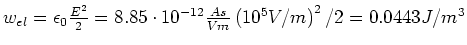 $w_{el} = \epsilon_0 \frac{E^2}{2} = 8.85 \cdot 10^{-12} \frac{As}{Vm} \left(10^5
V/m\right)^2 /2 = 0.0443 J/m^3$