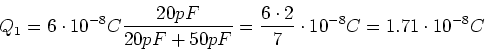 \begin{displaymath}Q_1 = 6\cdot 10^{-8} C \frac{20 pF}{20 pF + 50 pF} =\frac{6\cdot 2}{7}\cdot 10^{-8} C = 1.71
\cdot 10^{-8} C\end{displaymath}