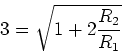 \begin{displaymath}3=\sqrt{1+2\frac{R_2}{R_1}}\end{displaymath}