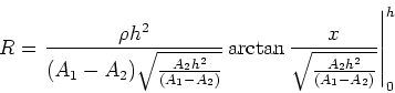 \begin{displaymath}R = \left.\frac{\rho h^2}{(A_1-A_2)\sqrt{\frac{A_2 h^2}{(A_1-...
...rctan\frac{x}{\sqrt{\frac{A_2 h^2}{(A_1-A_2)}}}\right\vert _0^h\end{displaymath}