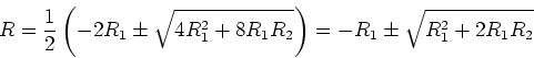 \begin{displaymath}R = \frac{1}{2} \left(-2R_1 \pm \sqrt{4R_1^2+8R_1 R_2}\right)= -R_1 \pm \sqrt{R_1^2+2R_1R_2}\end{displaymath}