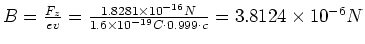 $B = \frac{F_z}{ev} = \frac{1.8281 \times 10^{-16} N}{1.6\times 10^{-19}C\cdot 0.999\cdot
c}=3.8124\times 10^{-6} N$