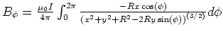 $B_\phi = \frac{\mu_0
I}{4\pi}\int_0^{2\pi}\frac{-Rx\cos(\phi)}{\left(x^2+y^2+R^2-2Ry\sin(\phi)\right)^{(3/2)}}d\phi$