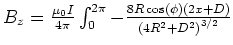$B_z = \frac{\mu_0
I}{4\pi}\int_0^{2\pi}
-\frac{8R\cos\left( \phi\right) \left( 2x+D\right) }{\left( 4{R}^{2}+{D}^{2}\right)
^{3/2}}$