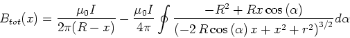 \begin{displaymath}B_{tot}(x) = \frac{\mu_0 I}{2\pi (R-x)}-\frac{\mu_0 I}{4\pi} ...
...left(
\alpha \right) x+{x}^{2}+{r}^{2} \right) ^{3/2}}}d\alpha\end{displaymath}