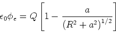 \begin{displaymath}\epsilon_{0}\phi_{e}=Q\left[ 1-\frac{a}{\left( R^{2}+a^{2}\right) ^{1/2}}\right] \end{displaymath}