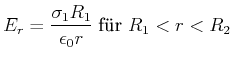 $\displaystyle E_{r}=\frac{\sigma_{1}R_{1}}{\epsilon_0r}\;\hbox{f\uml {u}r $R_1<r<R_2$}$
