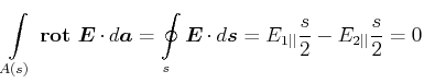 $\displaystyle \int\limits_{A(s)}  {}\boldsymbol{\mathrm{rot}}{} \vec{E}\cdot d...
...\vec{E}\cdot d\vec{s} = E_{1\vert\vert}\frac{s}{2}-E_{2\vert\vert}\frac{s}{2}=0$