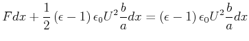 $\displaystyle Fdx+\frac{1}{2}\left( \epsilon-1\right) \epsilon_{0}U^{2}\frac{b} {a}dx=\left( \epsilon-1\right) \epsilon_{0}U^{2}\frac{b}{a}dx$