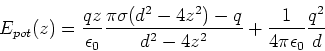 \begin{displaymath}E_{pot} (z) = \frac{q
z}{\epsilon_0}\frac{\pi\sigma(d^2-4z^2)-q}{d^2-4z^2}+\frac{1}{4\pi\epsilon_0}\frac{q^2}{d}\end{displaymath}