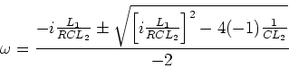 \begin{displaymath}\omega = \frac{-i\frac{L_1}{RCL_2}\pm
\sqrt{\left[i\frac{L_1}{RCL_2}\right]^2-4(-1)\frac{1}{CL_2}}}{-2}\end{displaymath}