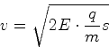 \begin{displaymath}v = \sqrt{2 E \cdot\frac{q}{m} s}\end{displaymath}
