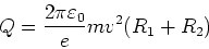 \begin{displaymath}Q=\frac{2\pi\varepsilon_0}{e}m v^2 (R_1+R_2)\end{displaymath}