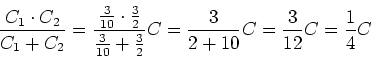 \begin{displaymath}\frac{C_1 \cdot C_2}{C_1+C_2} = \frac{\frac{3}{10}\cdot \frac...
...{10}+\frac{3}{2}}C
=\frac{3}{2+10}C=\frac{3}{12}C=\frac{1}{4}C\end{displaymath}