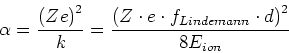 \begin{displaymath}\alpha = \frac{\left(Z e\right)^2}{k} = \frac{\left(Z \cdot e \cdot f_{Lindemann}\cdot d\right)^2}{ 8 E_{ion}}\end{displaymath}
