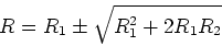 \begin{displaymath}R = R_1\pm\sqrt{R_1^2+2R_1R_2} \end{displaymath}