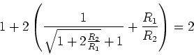 \begin{displaymath}1+2\left(\frac{1}{\sqrt{1+2\frac{R_2}{R_1}}+1}+\frac{R_1}{R_2}\right) = 2\end{displaymath}