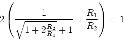 \begin{displaymath}2\left(\frac{1}{\sqrt{1+2\frac{R_2}{R_1}}+1}+\frac{R_1}{R_2}\right) = 1\end{displaymath}