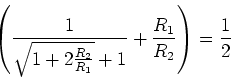 \begin{displaymath}\left(\frac{1}{\sqrt{1+2\frac{R_2}{R_1}}+1}+\frac{R_1}{R_2}\right) = \frac{1}{2}\end{displaymath}