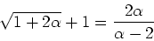 \begin{displaymath}\sqrt{1+2\alpha}+1 = \frac{2\alpha}{\alpha-2}\end{displaymath}