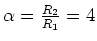 $\alpha = \frac{R_2}{R_1} = 4$