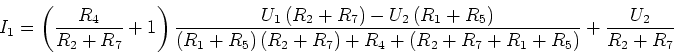 \begin{displaymath}{I_1}=\left(\frac {R_4}{R_2+R_7}+1\right)
\frac{U_1\left(R_2...
...ight)+R_4+\left(R_2+R_7+R_1+R_5\right)}
+\frac{U_2}{R_2+R_7}
\end{displaymath}