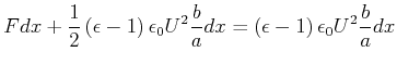 $\displaystyle Fdx+\frac{1}{2}\left( \epsilon-1\right) \epsilon_{0}U^{2}\frac{b} {a}dx=\left( \epsilon-1\right) \epsilon_{0}U^{2}\frac{b}{a}dx$